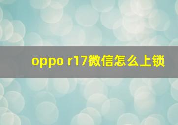 oppo r17微信怎么上锁